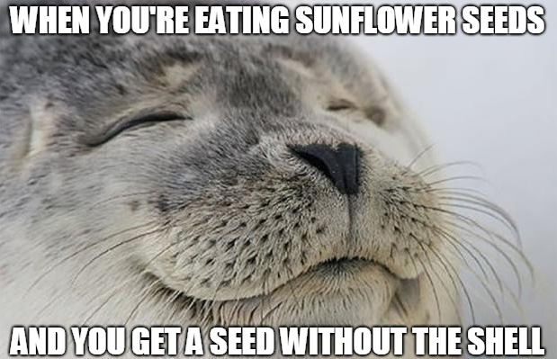 When you're eating sunflower seeds and you get a seed withouth the shell